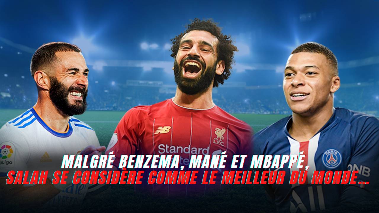 Malgré Benzema, Mané et Mbappé, Salah se considère comme le meilleur du monde